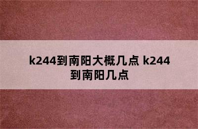 k244到南阳大概几点 k244到南阳几点